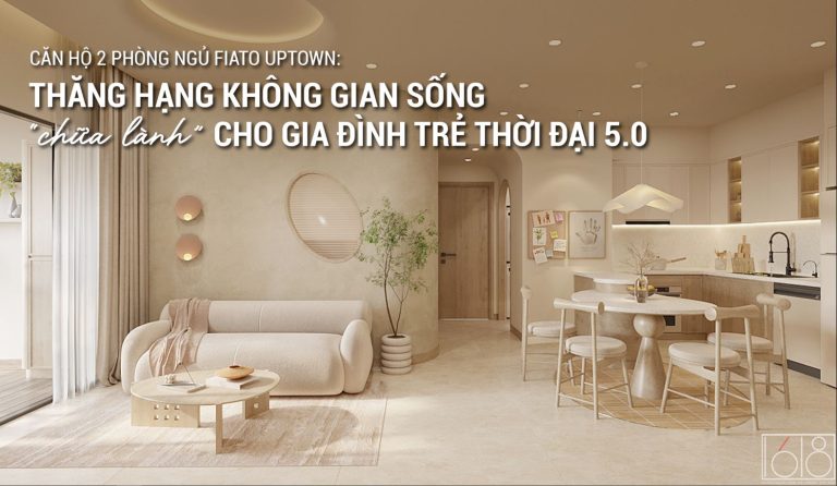 CĂN HỘ 2 PHÒNG NGỦ FIATO UPTOWN: THĂNG HẠNG KHÔNG GIAN SỐNG “CHỮA LÀNH” CHO GIA ĐÌNH TRẺ THỜI ĐẠI 5.0